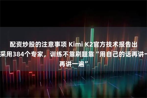 配资炒股的注意事项 Kimi K2官方技术报告出炉：采用384个专家，训练不靠刷题靠“用自己的话再讲一遍”