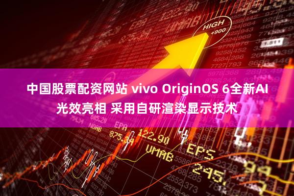中国股票配资网站 vivo OriginOS 6全新AI光效亮相 采用自研渲染显示技术