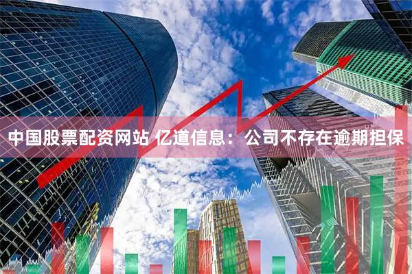 中国股票配资网站 亿道信息：公司不存在逾期担保